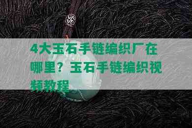 4大玉石手链编织厂在哪里？玉石手链编织视频教程