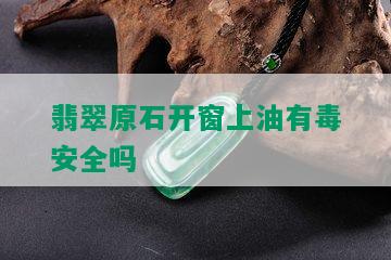 翡翠原石开窗上油有安全吗