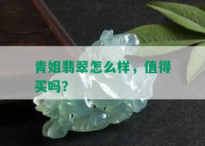 青姐翡翠怎么样，值得买吗？