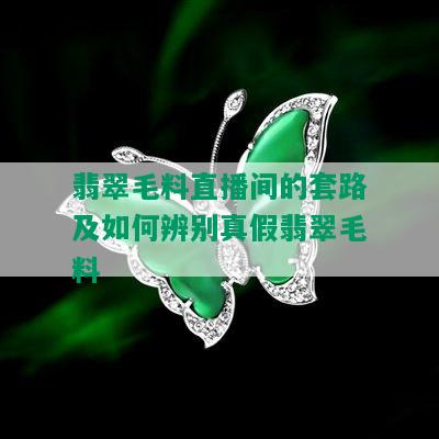 翡翠毛料直播间的套路及如何辨别真假翡翠毛料