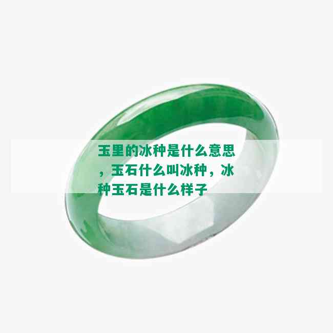 玉里的冰种是什么意思，玉石什么叫冰种，冰种玉石是什么样子