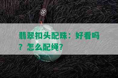 翡翠扣头配珠：好看吗？怎么配绳？