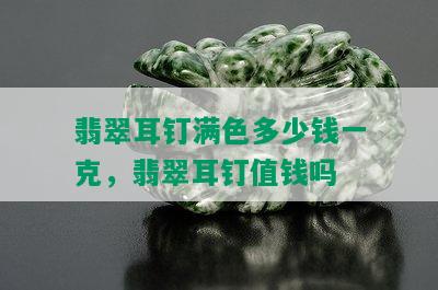 翡翠耳钉满色多少钱一克，翡翠耳钉值钱吗