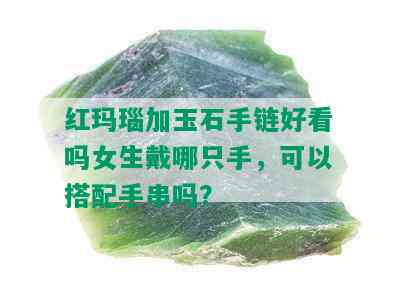 红玛瑙加玉石手链好看吗女生戴哪只手，可以搭配手串吗？