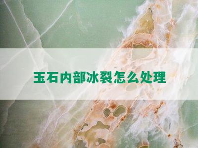 玉石内部冰裂怎么处理