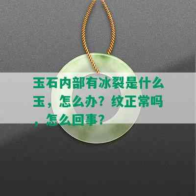 玉石内部有冰裂是什么玉，怎么办？纹正常吗，怎么回事？