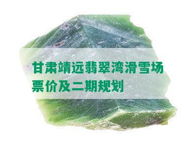 甘肃靖远翡翠湾滑雪场票价及二期规划