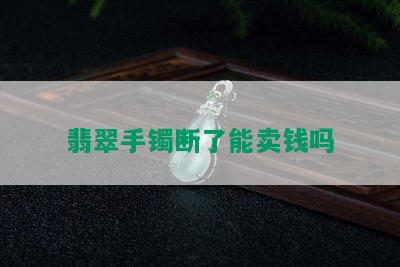 翡翠手镯断了能卖钱吗