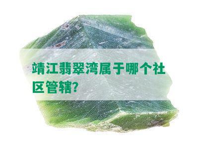 靖江翡翠湾属于哪个社区管辖？