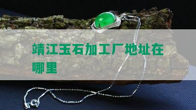 靖江玉石加工厂地址在哪里