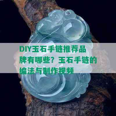 DIY玉石手链推荐品牌有哪些？玉石手链的编法与制作视频