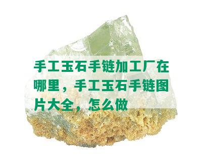 手工玉石手链加工厂在哪里，手工玉石手链图片大全，怎么做