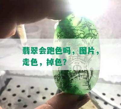 翡翠会跑色吗，图片，走色，掉色？