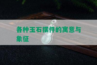 各种玉石摆件的寓意与象征