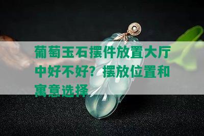 葡萄玉石摆件放置大厅中好不好？摆放位置和寓意选择