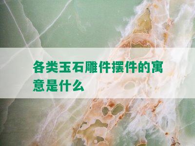 各类玉石雕件摆件的寓意是什么