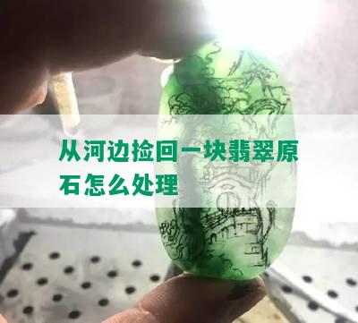 从河边捡回一块翡翠原石怎么处理