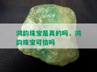 鸿韵珠宝是真的吗，鸿韵珠宝可信吗