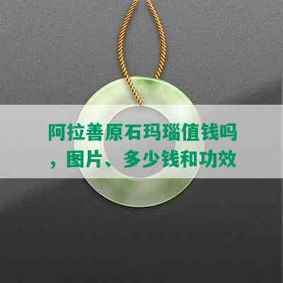 阿拉善原石玛瑙值钱吗，图片、多少钱和功效