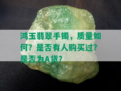 鸿玉翡翠手镯，质量如何？是否有人购买过？是否为A货？