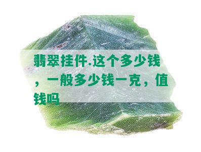 翡翠挂件.这个多少钱，一般多少钱一克，值钱吗