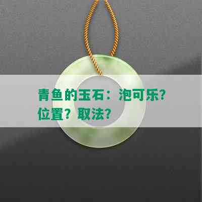 青鱼的玉石：泡可乐？位置？取法？