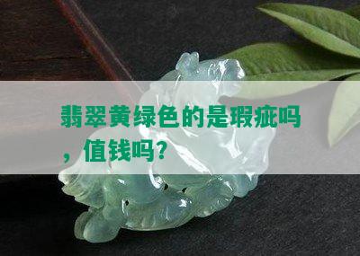 翡翠黄绿色的是瑕疵吗，值钱吗？