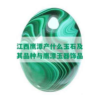 江西鹰潭产什么玉石及其品种与鹰潭玉器饰品