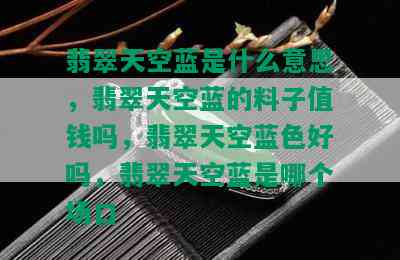 翡翠天空蓝是什么意思，翡翠天空蓝的料子值钱吗，翡翠天空蓝色好吗，翡翠天空蓝是哪个场口