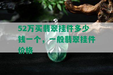 52万买翡翠挂件多少钱一个，一般翡翠挂件价格