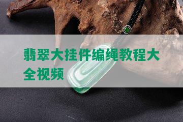 翡翠大挂件编绳教程大全视频