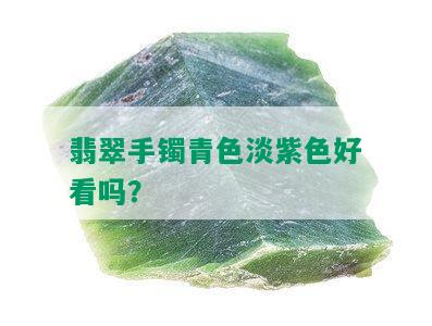 翡翠手镯青色淡紫色好看吗？