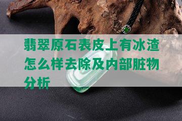 翡翠原石表皮上有冰渣怎么样去除及内部脏物分析