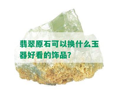 翡翠原石可以换什么玉器好看的饰品？