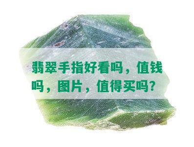 翡翠手指好看吗，值钱吗，图片，值得买吗？