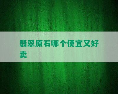 翡翠原石哪个便宜又好卖