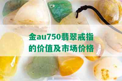 金au750翡翠戒指的价值及市场价格