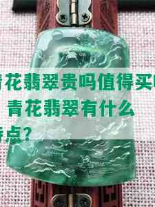 青花翡翠贵吗值得买吗 - 青花翡翠有什么特点？