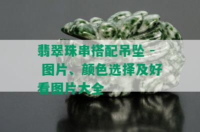 翡翠珠串搭配吊坠 - 图片、颜色选择及好看图片大全