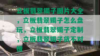 立板翡翠镯子图片大全，立板翡翠镯子怎么盘玩，立板翡翠镯子定制，立板翡翠镯子货不对板