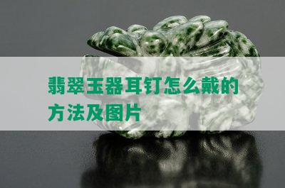 翡翠玉器耳钉怎么戴的方法及图片