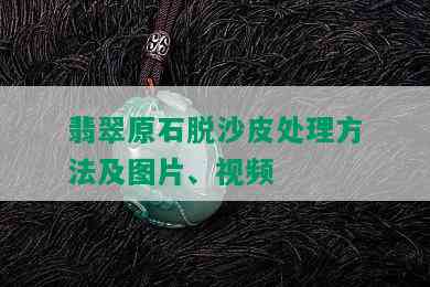 翡翠原石脱沙皮处理方法及图片、视频