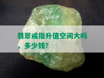 翡翠戒指升值空间大吗，多少钱？