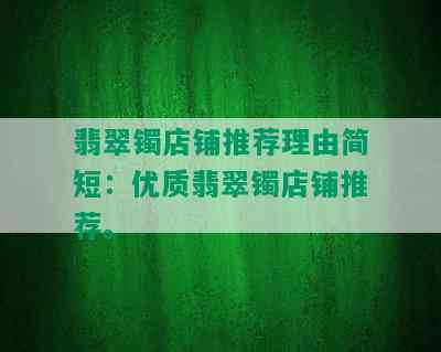 翡翠镯店铺推荐理由简短：优质翡翠镯店铺推荐。