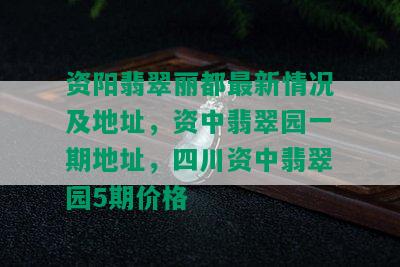 资阳翡翠丽都最新情况及地址，资中翡翠园一期地址，四川资中翡翠园5期价格