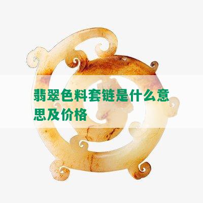 翡翠色料套链是什么意思及价格