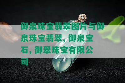 御泉珠宝翡翠图片与御泉珠宝翡翠, 御泉宝石, 御翠珠宝有限公司