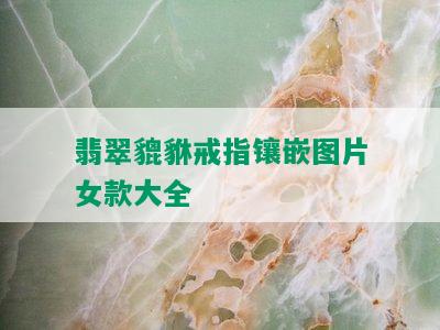 翡翠貔貅戒指镶嵌图片女款大全