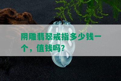 阴雕翡翠戒指多少钱一个，值钱吗？