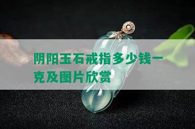 阴阳玉石戒指多少钱一克及图片欣赏